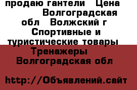 продаю гантели › Цена ­ 6 000 - Волгоградская обл., Волжский г. Спортивные и туристические товары » Тренажеры   . Волгоградская обл.